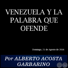 VENEZUELA Y LA PALABRA QUE OFENDE - Por ALBERTO ACOSTA GARBARINO - Domingo, 21 de Agosto de 2016